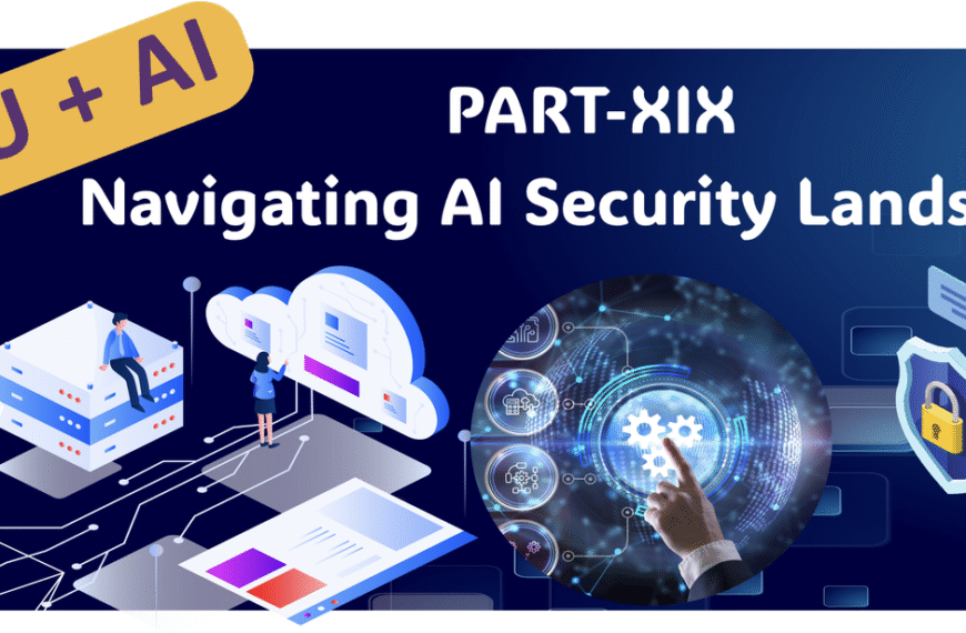 You+AI: Part XIX:Navigating AI Security Landscape